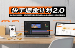 快手掘金计划2.0,账号定位装修、短视频剪辑选品与磁力金牛+裂变出单实战指