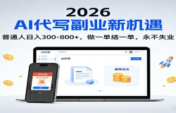 2026 副业首选!AI 代写日入 300-800,普通人0门槛,做一单结一单!