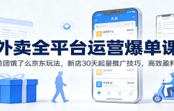 外卖全平台运营爆单课:美团饿了么京东玩法,新店30天起量推广技巧,高效盈