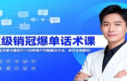 超级销冠爆单话术课:120节全场景沟通技巧+100种客户问题解决方法,单月业