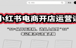 小红书电商开店运营课:从开店流程、选品上品到笔记爆流与流量逻辑