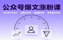 公众号爆文涨粉课:从内容方向设计到爆文写作,数据解读和商业模式布局