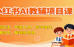 小红书AI教辅项目课,主图玩法、作图工具、指令操作,教辅创作,解锁新商机
