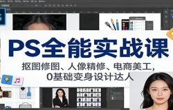 PS全能实战课:抠图修图、人像精修、电商美工,0基础变身设计达人