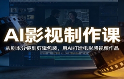 AI影视制作课:从剧本分镜到剪辑包装,用AI打造电影感视频作品