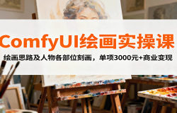 ComfyUI绘画实操课,绘画思路及人物各部位刻画,单项3000元+商业变现