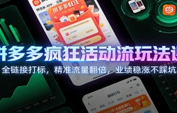 拼多多疯狂活动流玩法课:全链接打标,精准流量翻倍,业绩稳涨不踩坑
