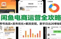 闲鱼电商运营全攻略:养号选品+发布优化+截流变现,新手日出20单秘籍