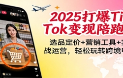 2025打爆TikTok变现陪跑营:选品定价+营销工具+实战运营,轻松玩转跨境电商