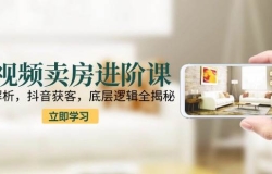 短视频卖房进阶课:趋势解析,抖音获客,底层逻辑全揭秘