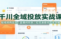 千川全域投放实战课:短视频商品卡,直播间投放,控流速提投产全攻略