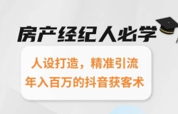 房产经纪人必学:人设打造,精准引流,年入百万的抖音获客术