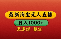 最新淘宝无人直播带货,独家技术,日入1000+,不违规不封号,操作简单【揭