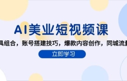 AI美业短视频课,AI工具组合,账号搭建技巧,爆款内容创作,同城流量获取