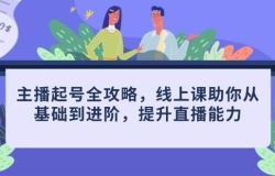 主播起号全攻略,线上课助你从基础到进阶,提升直播能力