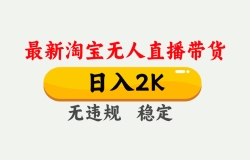 淘宝无人直播【最新】,日入2K,独家技术,无违规无封号,可矩阵,长期稳定
