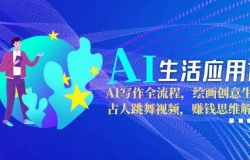 AI生活应用课:AI写作全流程,绘画创意生成,古人跳舞视频,赚钱思维解析