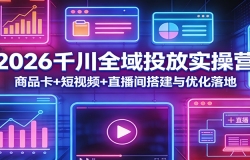 2026千川全域投放实操营:商品卡+短视频+直播间搭建与优化落地