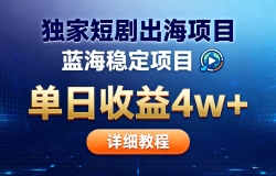 全网独家短剧出海掘金 蓝海红利 单日最高收益5w+