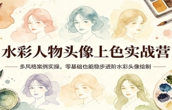 水彩人物头像上色实战营:多风格案例实操,零基础也能稳步进阶水彩头像绘制