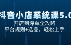 抖音小店系统课5.0,开店到爆单全攻略,平台规则+选品,轻松上手