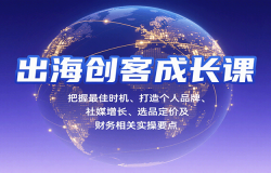 出海创客成长课,把握最佳时机、打造个人品牌、社媒增长、选品定价及财务相