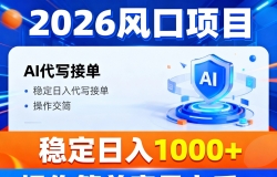 2026风口项目,提供接单渠道,AI代写接单,稳定日入1000+,操作简单容易上手