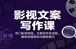 影视文案写作课:热门影视筛选,文案创作全流程,解锁流量密码与版权技巧