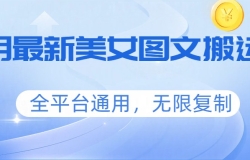 三月最新美女图文搬运术,全平台通用,无限复制