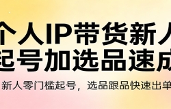 个人IP带货新人起号加选品速成:新人零门槛起号,选品跟品快速出单
