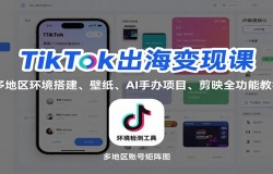 TikTok出海变现课:多地区环境搭建、壁纸、AI 手办项目、剪映全功能教学