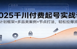 2025千川付费起号实战课:新计划框架+多品类案例+节点打法,轻松拉爆流量