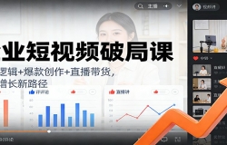 企业短视频破局课:流量逻辑+爆款创作+直播带货,解锁增长新路径