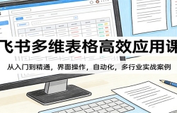 飞书多维表格高效应用课:从入门到精通,界面操作,自动化,多行业实战案例