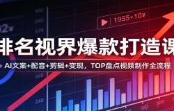 排名视界爆款打造课:AI文案+配音+剪辑+变现,TOP盘点视频制作全流程