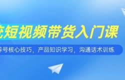 短视频带货入门课,养号核心技巧,产品知识学习,沟通话术训练