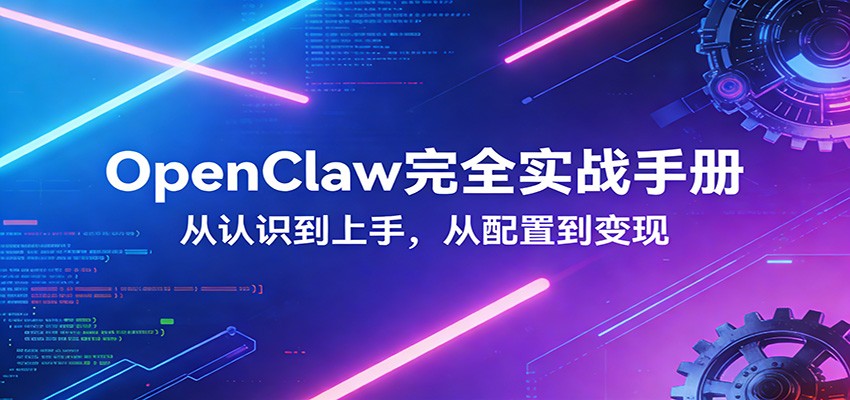 OpenClaw完全实战宝典:零基础上手,深度配置,商业变现